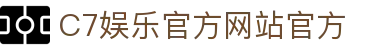 C7娱乐官方网站（中国）-官方C7电子游戏网页版登录